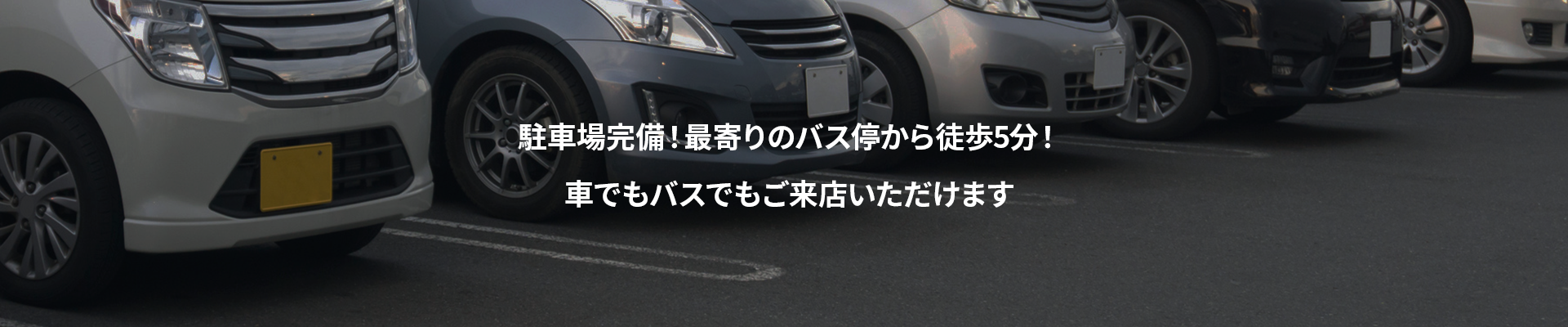 駐車場完備！最寄りのバス停から徒歩5分！車でもバスでもご来店いただけます